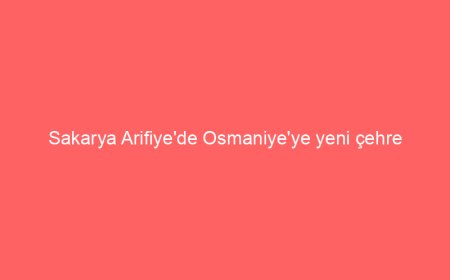 Sakarya Arifiye’de Osmaniye’ye yeni çehre