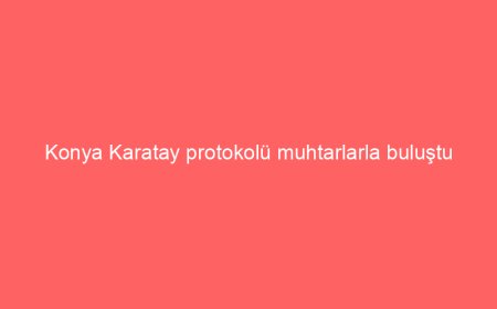 Konya Karatay protokolü muhtarlarla buluştu