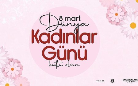 Belediye Başkanı Savaş Kalaycı’nın 8 Mart Dünya Kadınlar Günü Mesajı