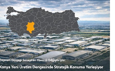 Deprem Gerçeği Sanayinin Yönünü Değiştiriyor: Konya Yeni Üretim Dengesinde Stratejik Konuma Yerleşiyor