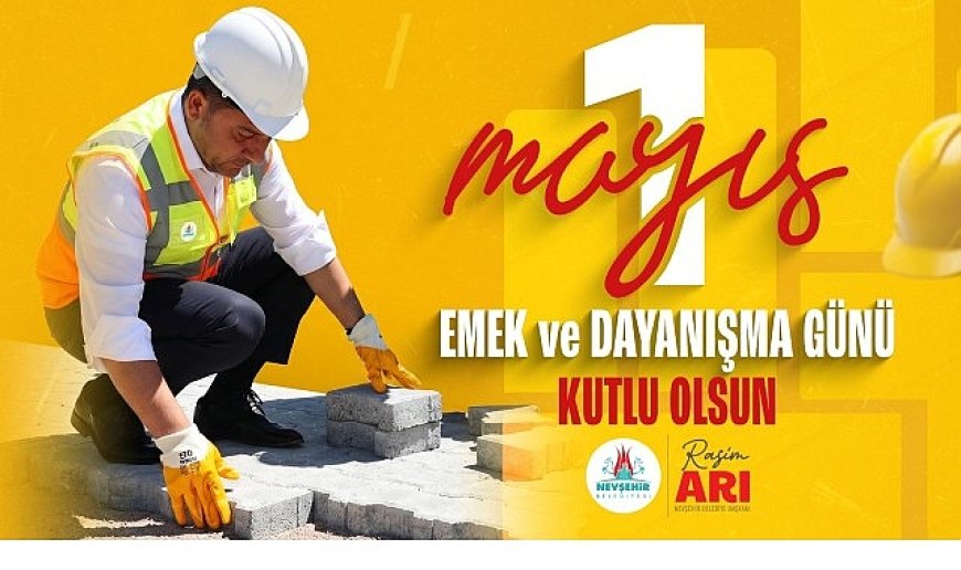 Nevşehir Belediye Başkanımız Rasim Arı’dan 1 Mayıs Mesajı